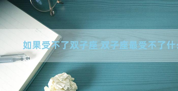 如果受不了双子座 双子座最受不了什么星座